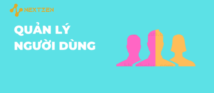 Quản Lý Người Dùng Nextzen - Giải Pháp Hiệu Quả Cho Doanh Nghiệp