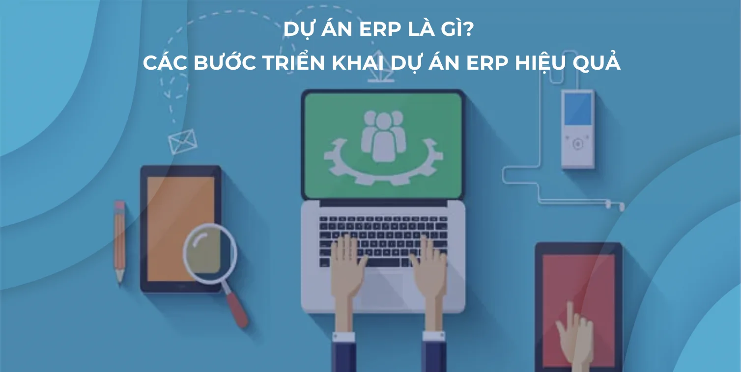 DỰ ÁN ERP – GIẢI PHÁP QUẢN LÝ TOÀN DIỆN CHO DOANH NGHIỆP